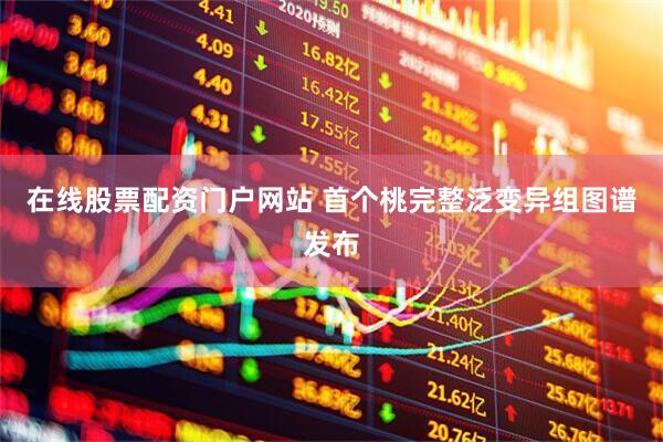 在线股票配资门户网站 首个桃完整泛变异组图谱发布
