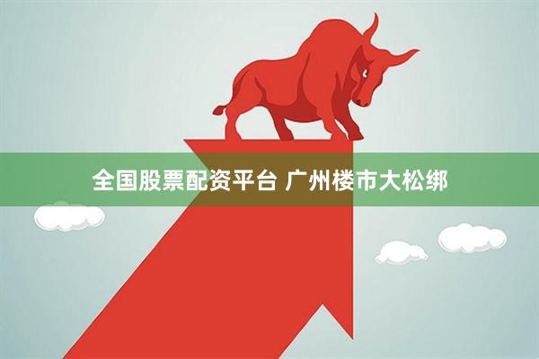 全国股票配资平台 广州楼市大松绑