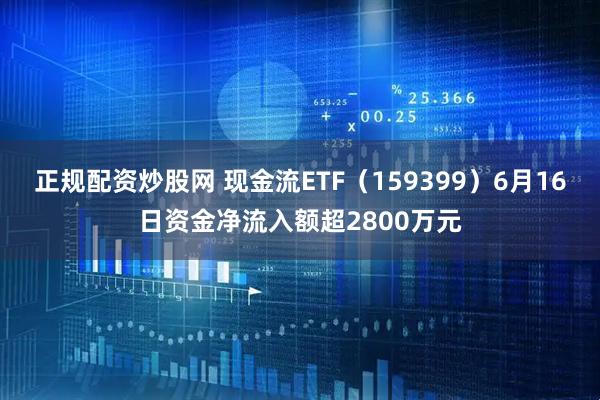 正规配资炒股网 现金流ETF（159399）6月16日资金净流入额超2800万元