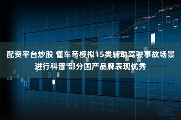 配资平台炒股 懂车帝模拟15类辅助驾驶事故场景进行科普 部分国产品牌表现优秀