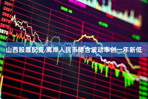 山西股票配资 离岸人民币隐含波动率创一年新低