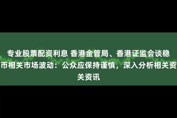 专业股票配资利息 香港金管局、香港证监会谈稳定币相关市场波动：公众应保持谨慎，深入分析相关资讯
