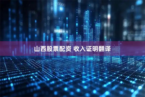 山西股票配资 收入证明翻译