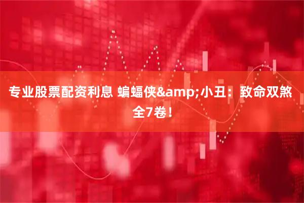 专业股票配资利息 蝙蝠侠&小丑：致命双煞 全7卷！