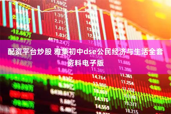 配资平台炒股 雅集初中dse公民经济与生活全套资料电子版