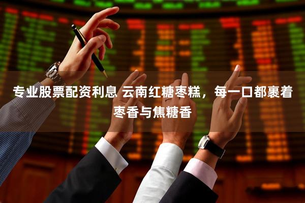 专业股票配资利息 云南红糖枣糕，每一口都裹着枣香与焦糖香