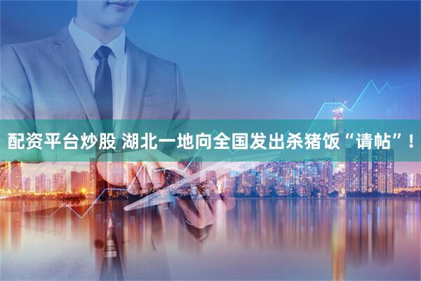 配资平台炒股 湖北一地向全国发出杀猪饭“请帖”！