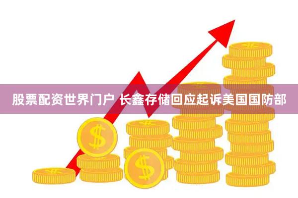 股票配资世界门户 长鑫存储回应起诉美国国防部