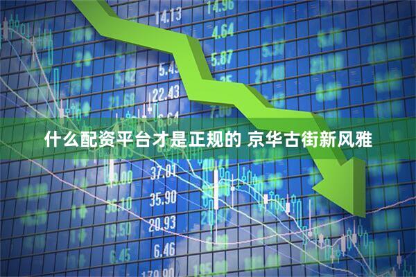什么配资平台才是正规的 京华古街新风雅