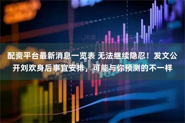 配资平台最新消息一览表 无法继续隐忍！发文公开刘欢身后事宜安排，可能与你预测的不一样